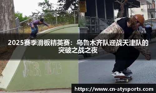 2025赛季滑板精英赛：乌鲁木齐队迎战天津队的突破之战之夜