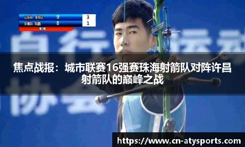 焦点战报：城市联赛16强赛珠海射箭队对阵许昌射箭队的巅峰之战