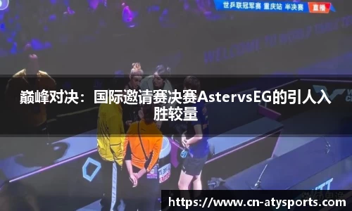 巅峰对决：国际邀请赛决赛AstervsEG的引人入胜较量